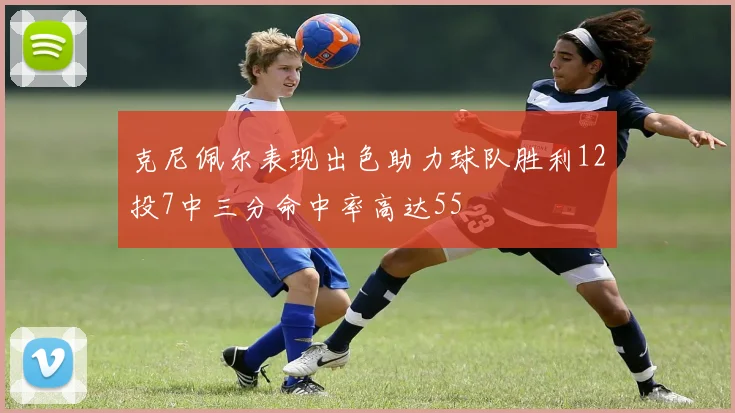 克尼佩尔表现出色助力球队胜利12投7中三分命中率高达55