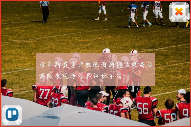 考辛斯直言卢教练沟通能力被高估实际表现与外界评价不符