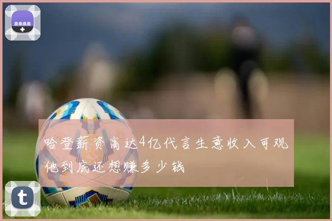 哈登薪资高达4亿代言生意收入可观他到底还想赚多少钱