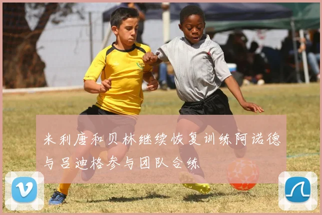 米利唐和贝林继续恢复训练阿诺德与吕迪格参与团队合练