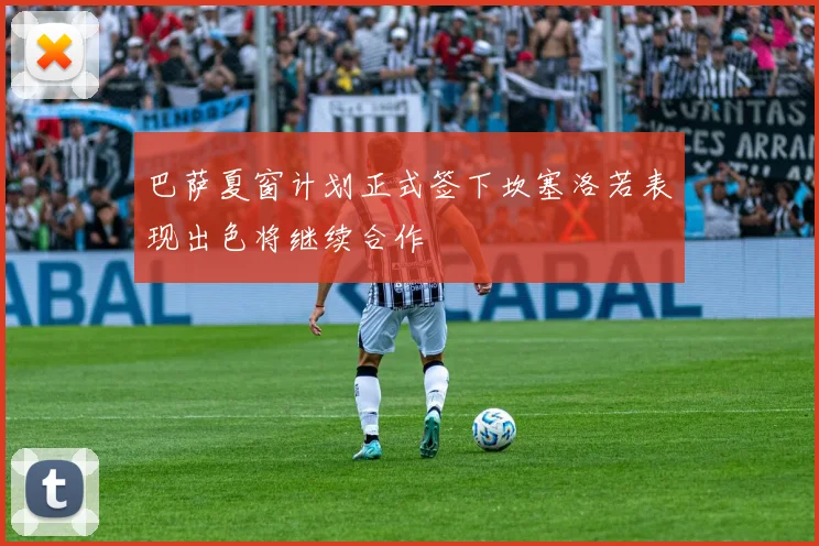 巴萨夏窗计划正式签下坎塞洛若表现出色将继续合作