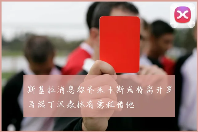 斯基拉消息称齐米卡斯或将离开罗马诺丁汉森林有意租借他