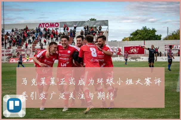 马克莱莱正式成为环球小姐大赛评委引发广泛关注与期待