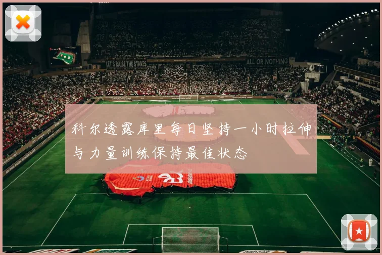 科尔透露库里每日坚持一小时拉伸与力量训练保持最佳状态