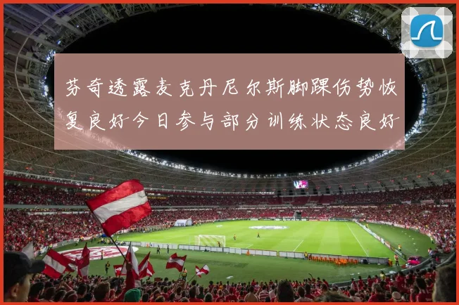 芬奇透露麦克丹尼尔斯脚踝伤势恢复良好今日参与部分训练状态良好