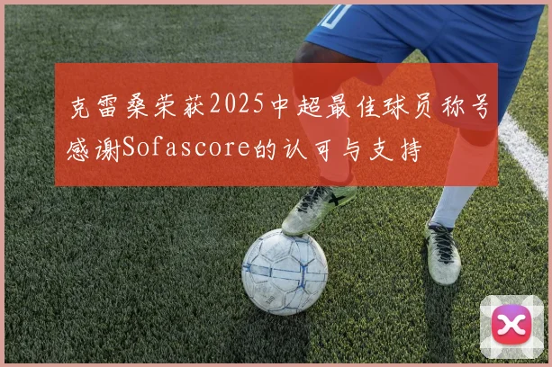 克雷桑荣获2025中超最佳球员称号感谢Sofascore的认可与支持