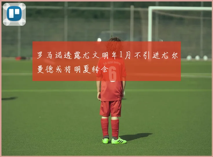 罗马诺透露尤文明年1月不引进尤尔曼德或将明夏转会