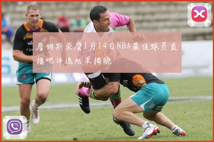 詹姆斯荣膺1月14日NBA最佳球员直播吧评选结果揭晓