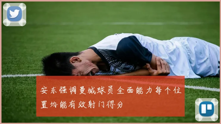 安东强调曼城球员全面能力每个位置均能有效射门得分