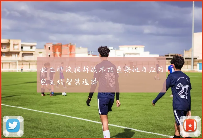 杜兰特谈挡拆战术的重要性与应对包夹的智慧选择