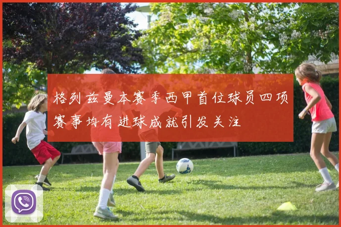 格列兹曼本赛季西甲首位球员四项赛事均有进球成就引发关注