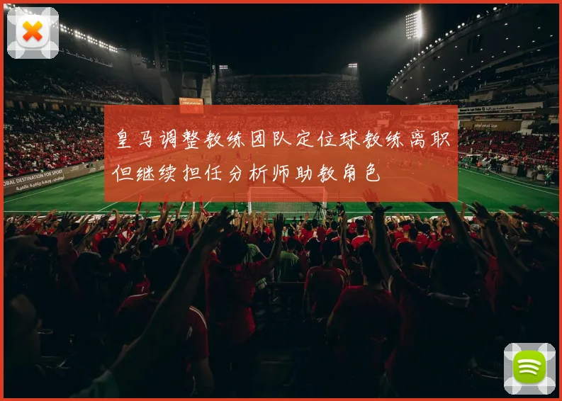 皇马调整教练团队定位球教练离职但继续担任分析师助教角色