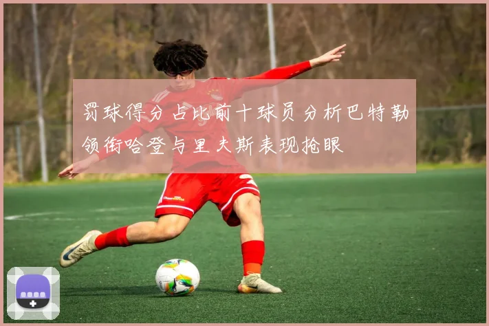 罚球得分占比前十球员分析巴特勒领衔哈登与里夫斯表现抢眼