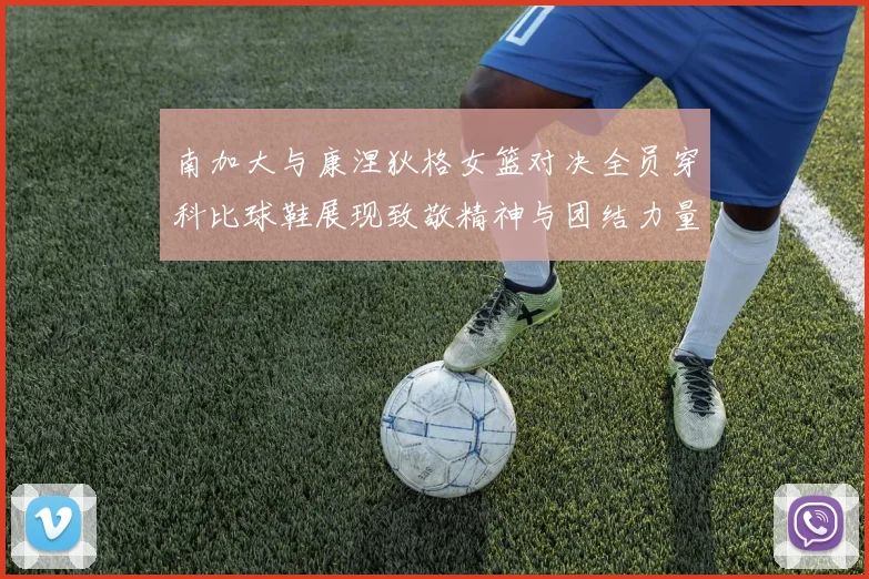 南加大与康涅狄格女篮对决全员穿科比球鞋展现致敬精神与团结力量