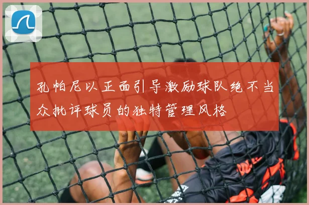孔帕尼以正面引导激励球队绝不当众批评球员的独特管理风格