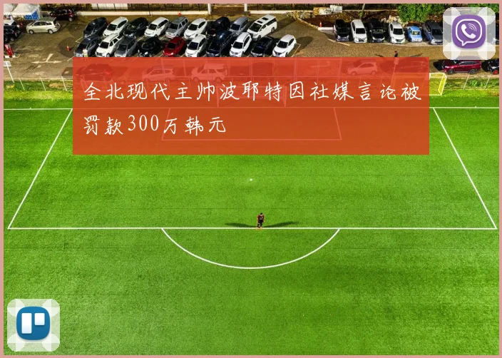 全北现代主帅波耶特因社媒言论被罚款300万韩元