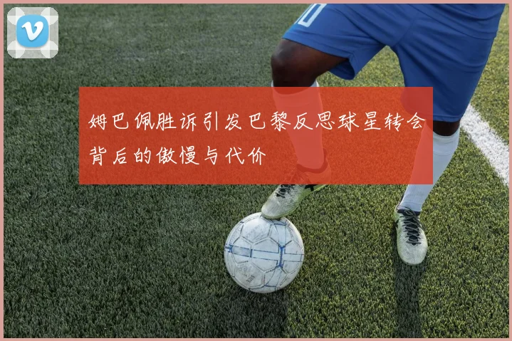 姆巴佩胜诉引发巴黎反思球星转会背后的傲慢与代价