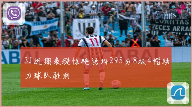 3J近期表现惊艳场均295分8板4帽助力球队胜利