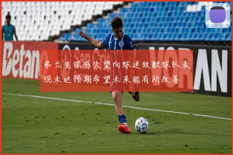 弗兰克深感失望向球迷致歉球队表现未达预期希望未来能有所改善