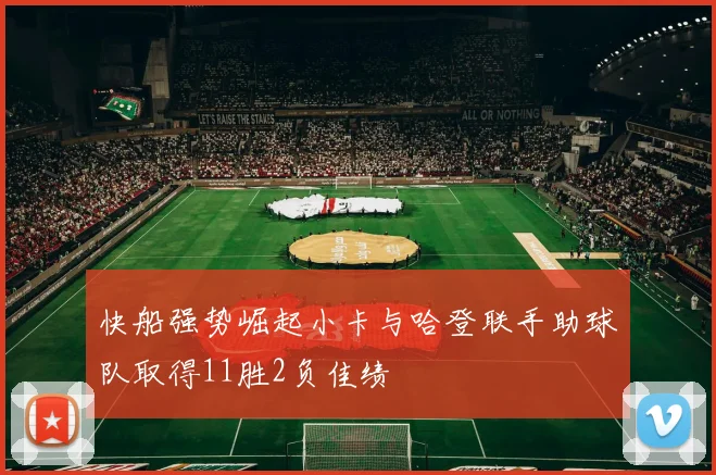 快船强势崛起小卡与哈登联手助球队取得11胜2负佳绩